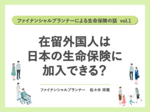 ファイナンシャルプランナーによる生命保険の話 vol.1「在留外国人は日本の生命保険に加入できる？」佐々木 祥惠