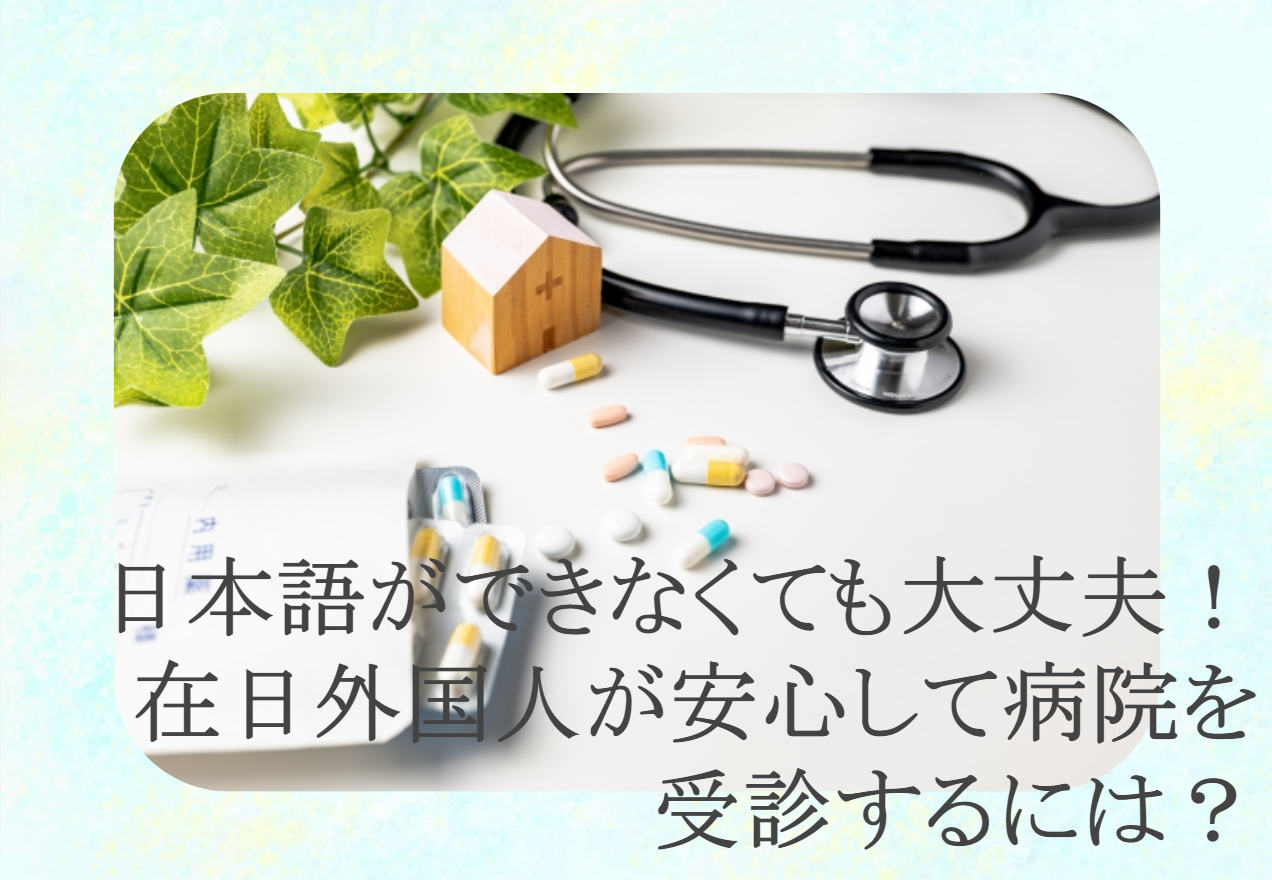 日本語ができなくても大丈夫！在日外国人が安心して病院を受診するには？